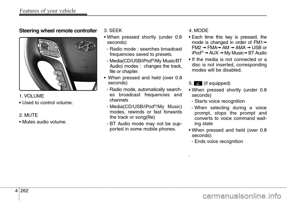 Hyundai Grand Santa Fe 2013 Owners Manual Features of your vehicle
262 4
Steering wheel remote controller
1. VOLUME
• Used to control volume.
2. MUTE
• Mutes audio volume.3. SEEK
• When pressed shortly (under 0.8
seconds)
- Radio mode : Hyundai Grand Santa Fe 2013 Owners Manual Features of your vehicle
262 4
Steering wheel remote controller
1. VOLUME
• Used to control volume.
2. MUTE
• Mutes audio volume.3. SEEK
• When pressed shortly (under 0.8
seconds)
- Radio mode :
