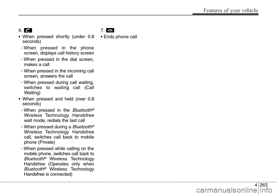 Hyundai Grand Santa Fe 2013  Owners Manual 4263
Features of your vehicle
6.
• When pressed shortly (under 0.8
seconds)
- When pressed in the phone
screen, displays call history screen
- When pressed in the dial screen,
makes a call
- When pr