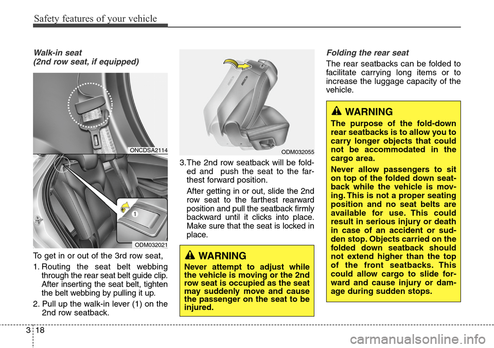 Hyundai Grand Santa Fe 2013 Owners Guide Safety features of your vehicle
18 3
Walk-in seat 
(2nd row seat, if equipped)
To get in or out of the 3rd row seat,
1. Routing the seat belt webbing
through the rear seat belt guide clip.
After inser