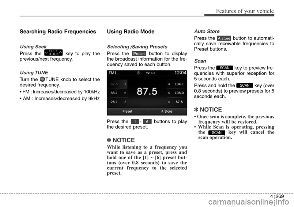 Hyundai Grand Santa Fe 2013 Owners Manual 4269
Features of your vehicle
Searching Radio Frequencies
Using Seek
Press the key to play the
previous/next frequency.
Using TUNE
Turn the TUNE knob to select the
desired frequency.
• FM : Increa Hyundai Grand Santa Fe 2013 Owners Manual 4269
Features of your vehicle
Searching Radio Frequencies
Using Seek
Press the key to play the
previous/next frequency.
Using TUNE
Turn the TUNE knob to select the
desired frequency.
• FM : Increa