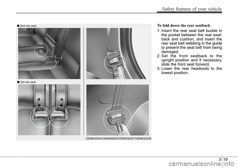 Hyundai Grand Santa Fe 2013 Owners Guide 319
Safety features of your vehicle
To fold down the rear seatback 
1. Insert the rear seat belt buckle in
the pocket between the rear seat-
back and cushion, and insert the
rear seat belt webbing in 