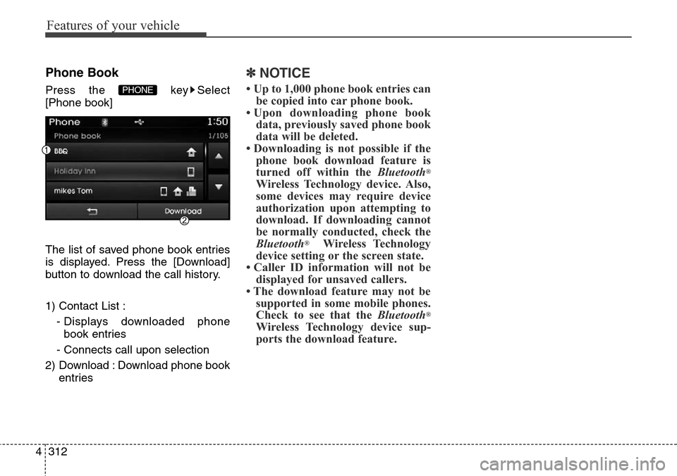 Hyundai Grand Santa Fe 2013  Owners Manual Features of your vehicle
312 4
Phone Book
Press the  key Select
[Phone book]
The list of saved phone book entries
is displayed. Press the [Download]
button to download the call history.
1) Contact Lis