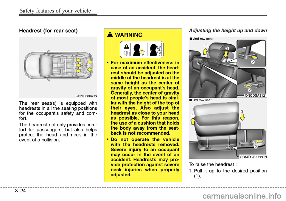 Hyundai Grand Santa Fe 2013 Service Manual Safety features of your vehicle
24 3
Headrest (for rear seat)
The rear seat(s) is equipped with
headrests in all the seating positions
for the occupants safety and com-
for t.
The headrest not only p