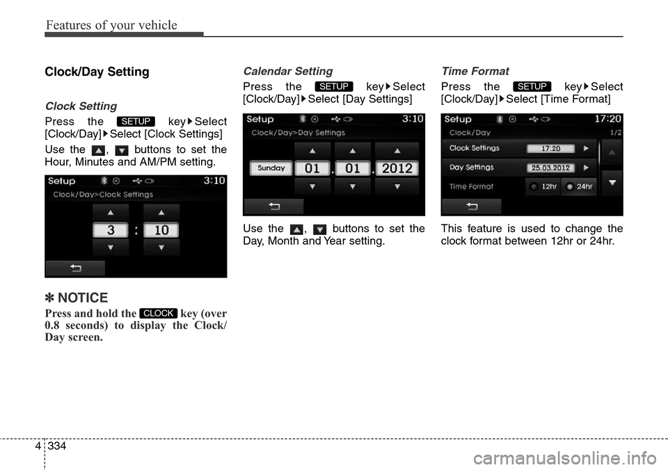 Hyundai Grand Santa Fe 2013  Owners Manual Features of your vehicle
334 4
Clock/Day Setting
Clock Setting
Press the  key Select
[Clock/Day] Select [Clock Settings]
Use the  ,  buttons to set the
Hour, Minutes and AM/PM setting.
✽NOTICE 
Pres