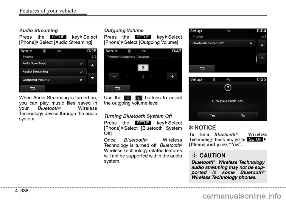 Hyundai Grand Santa Fe 2013  Owners Manual Features of your vehicle
338 4
Audio Streaming
Press the  key Select
[Phone] Select [Audio Streaming]
When Audio Streaming is turned on,
you can play music files saved in
your 
Bluetooth®Wireless
Tec