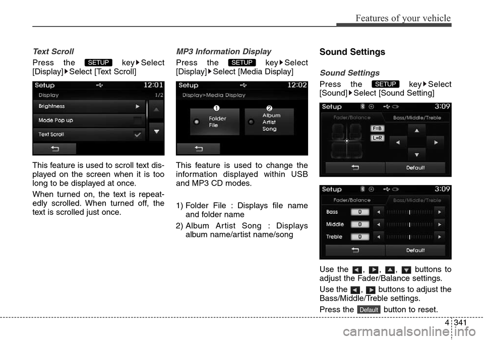 Hyundai Grand Santa Fe 2013  Owners Manual 4341
Features of your vehicle
Text Scroll
Press the  key Select
[Display] Select [Text Scroll]
This feature is used to scroll text dis-
played on the screen when it is too
long to be displayed at once