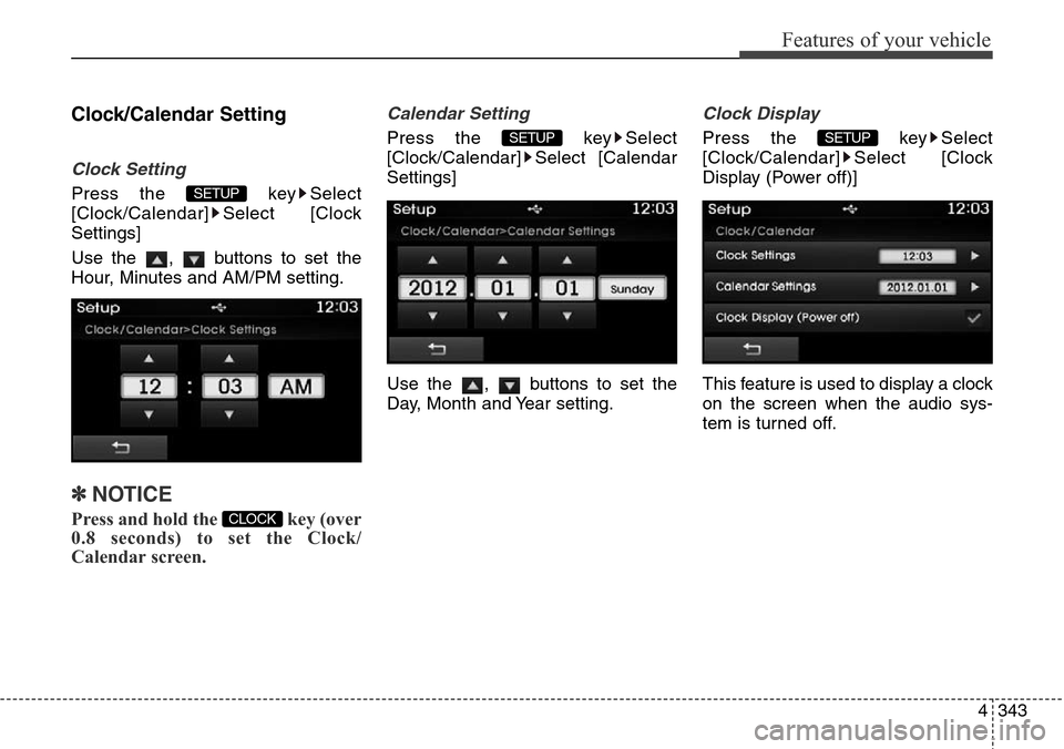 Hyundai Grand Santa Fe 2013  Owners Manual 4343
Features of your vehicle
Clock/Calendar Setting
Clock Setting
Press the  key Select
[Clock/Calendar] Select [Clock
Settings]
Use the  ,  buttons to set the
Hour, Minutes and AM/PM setting.
✽NOT