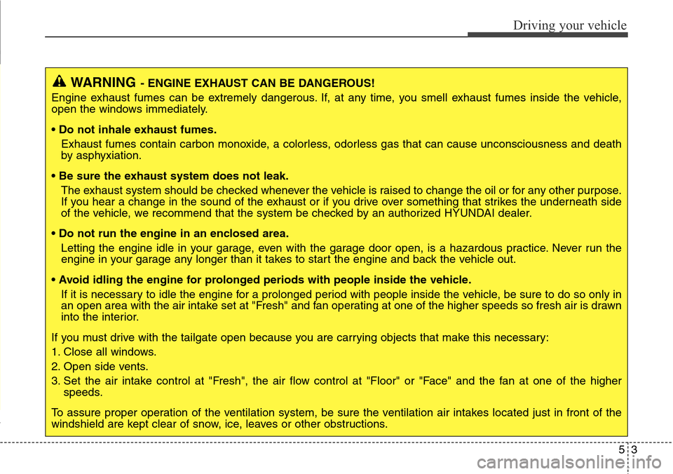 Hyundai Grand Santa Fe 2013 Owners Manual 53
Driving your vehicle
WARNING- ENGINE EXHAUST CAN BE DANGEROUS!
Engine exhaust fumes can be extremely dangerous. If, at any time, you smell exhaust fumes inside the vehicle,
open the windows immedia Hyundai Grand Santa Fe 2013 Owners Manual 53
Driving your vehicle
WARNING- ENGINE EXHAUST CAN BE DANGEROUS!
Engine exhaust fumes can be extremely dangerous. If, at any time, you smell exhaust fumes inside the vehicle,
open the windows immedia