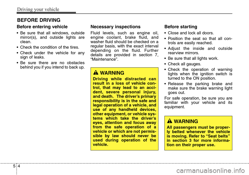 Hyundai Grand Santa Fe 2013 Owners Manual Driving your vehicle
4 5
Before entering vehicle
• Be sure that all windows, outside
mirror(s), and outside lights are
clean.
• Check the condition of the tires.
• Check under the vehicle for an Hyundai Grand Santa Fe 2013 Owners Manual Driving your vehicle
4 5
Before entering vehicle
• Be sure that all windows, outside
mirror(s), and outside lights are
clean.
• Check the condition of the tires.
• Check under the vehicle for an