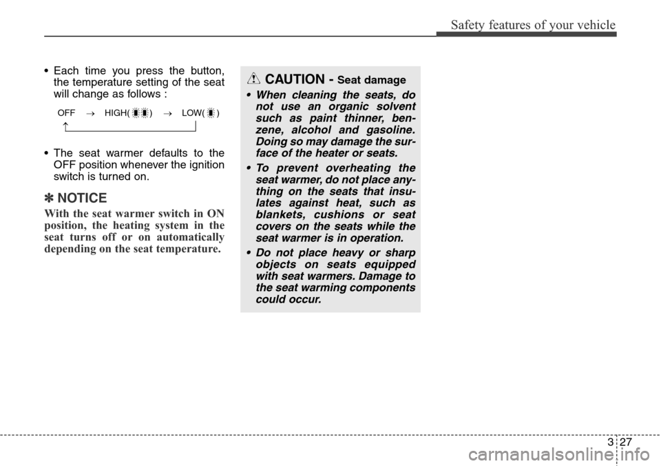 Hyundai Grand Santa Fe 2013 Service Manual 327
Safety features of your vehicle
• Each time you press the button,
the temperature setting of the seat
will change as follows :
• The seat warmer defaults to the
OFF position whenever the ignit
