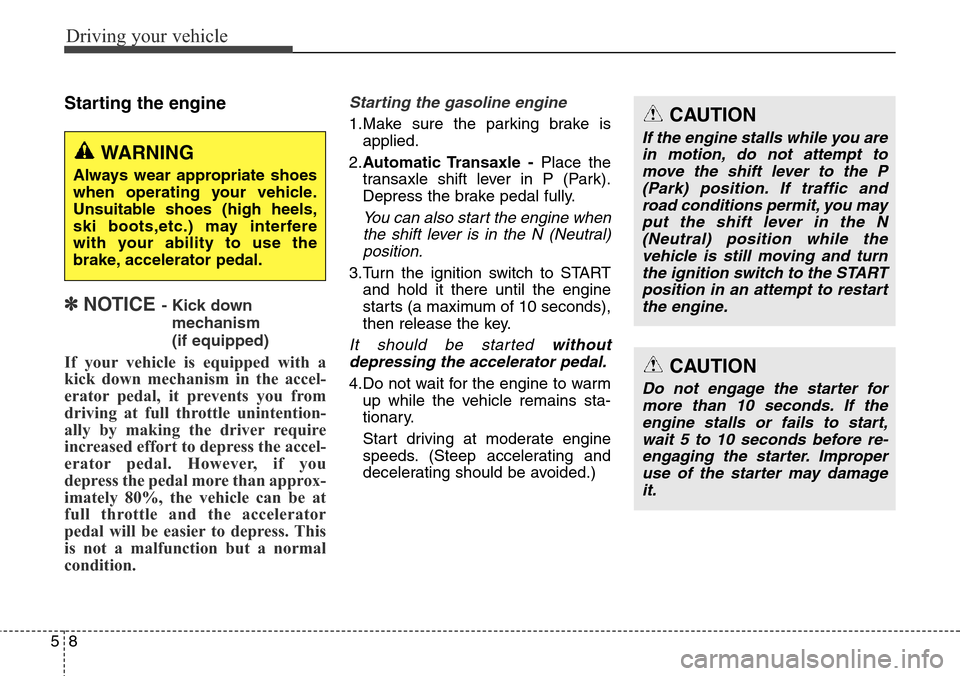 Hyundai Grand Santa Fe 2013  Owners Manual Driving your vehicle
8 5
Starting the engine
✽ NOTICE - Kick down 
mechanism 
(if equipped)
If your vehicle is equipped with a
kick down mechanism in the accel-
erator pedal, it prevents you from
dr