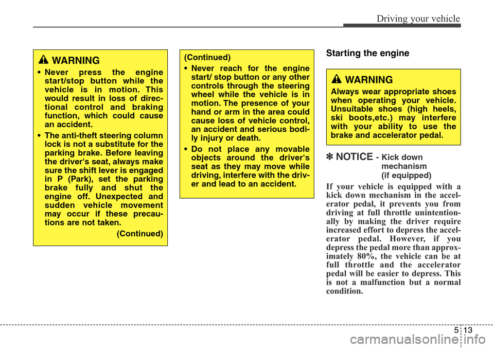 Hyundai Grand Santa Fe 2013  Owners Manual 513
Driving your vehicle
Starting the engine
✽ NOTICE - Kick down 
mechanism 
(if equipped)
If your vehicle is equipped with a
kick down mechanism in the accel-
erator pedal, it prevents you from
dr