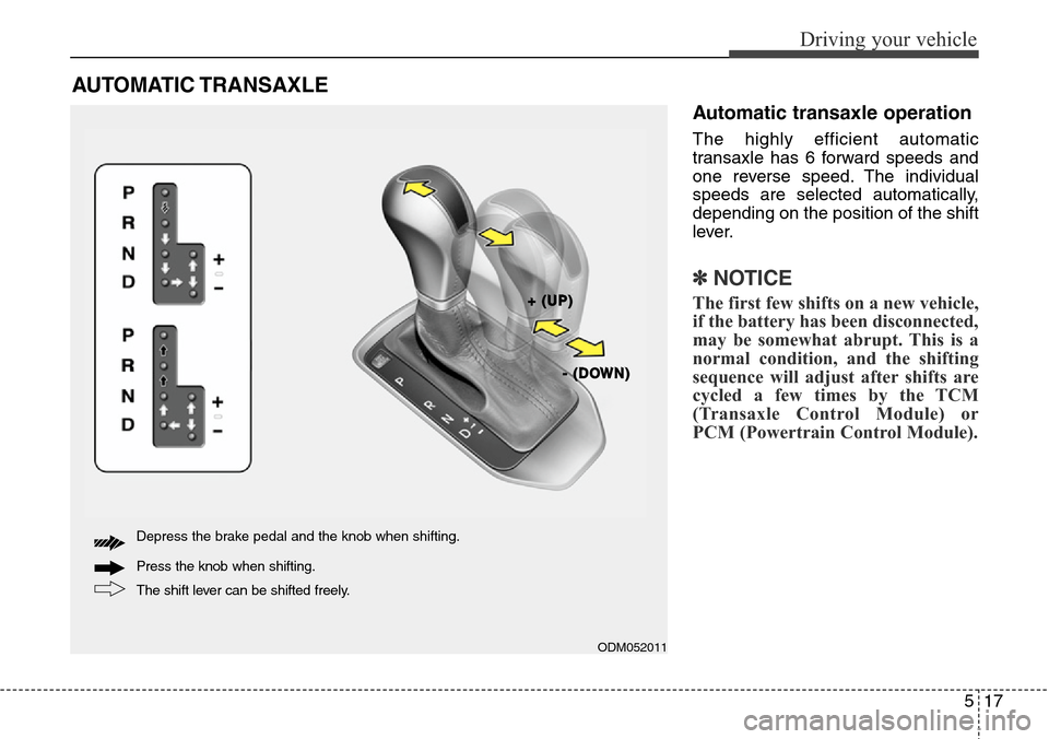 Hyundai Grand Santa Fe 2013 Owners Manual 517
Driving your vehicle
AUTOMATIC TRANSAXLE
Automatic transaxle operation
The highly efficient automatic
transaxle has 6 forward speeds and
one reverse speed. The individual
speeds are selected auto Hyundai Grand Santa Fe 2013 Owners Manual 517
Driving your vehicle
AUTOMATIC TRANSAXLE
Automatic transaxle operation
The highly efficient automatic
transaxle has 6 forward speeds and
one reverse speed. The individual
speeds are selected auto