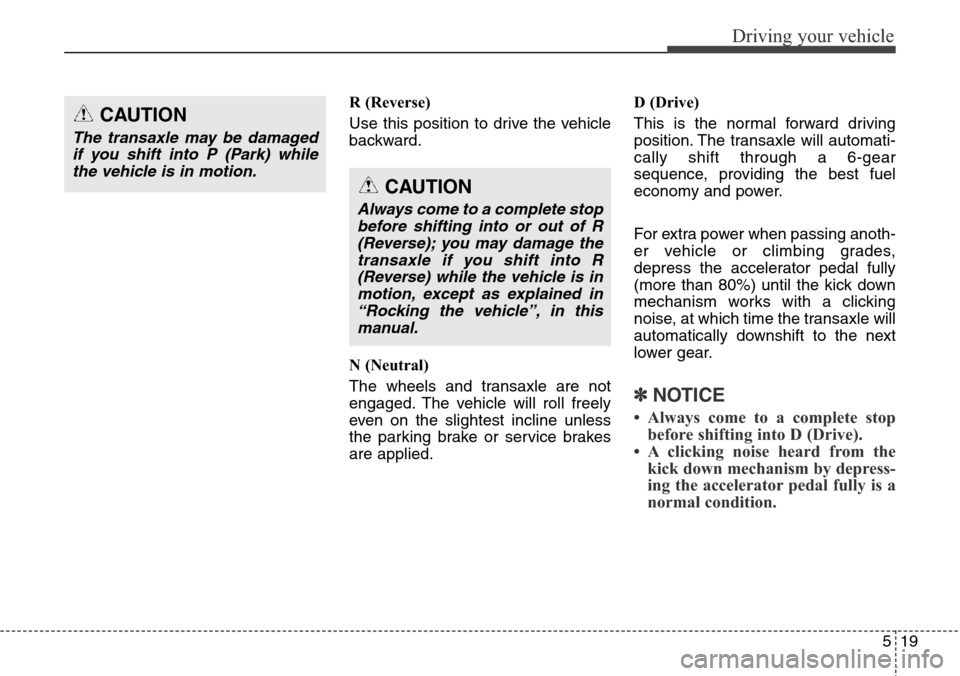Hyundai Grand Santa Fe 2013 Owners Manual 519
Driving your vehicle
R (Reverse)
Use this position to drive the vehicle
backward.
N (Neutral)
The wheels and transaxle are not
engaged. The vehicle will roll freely
even on the slightest incline u Hyundai Grand Santa Fe 2013 Owners Manual 519
Driving your vehicle
R (Reverse)
Use this position to drive the vehicle
backward.
N (Neutral)
The wheels and transaxle are not
engaged. The vehicle will roll freely
even on the slightest incline u