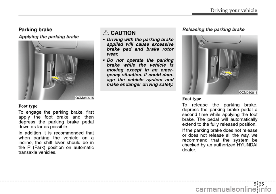 Hyundai Grand Santa Fe 2013 Owners Manual 535
Driving your vehicle
Parking brake
Applying the parking brake
Foot type
To engage the parking brake, first
apply the foot brake and then
depress the parking brake pedal
down as far as possible.
Hyundai Grand Santa Fe 2013 Owners Manual 535
Driving your vehicle
Parking brake
Applying the parking brake
Foot type
To engage the parking brake, first
apply the foot brake and then
depress the parking brake pedal
down as far as possible.