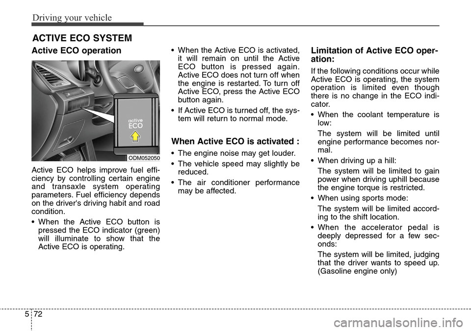 Hyundai Grand Santa Fe 2013  Owners Manual Driving your vehicle
72 5
Active ECO operation
Active ECO helps improve fuel effi-
ciency by controlling certain engine
and transaxle system operating
parameters. Fuel efficiency depends
on the driver