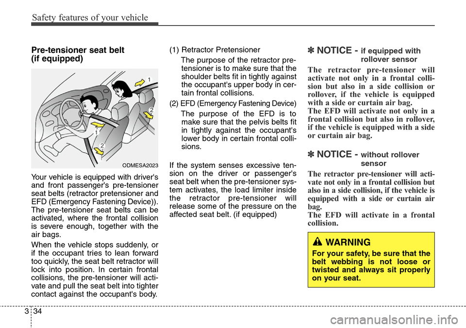 Hyundai Grand Santa Fe 2013 Workshop Manual Safety features of your vehicle
34 3
Pre-tensioner seat belt 
(if equipped)
Your vehicle is equipped with drivers
and front passengers pre-tensioner
seat belts (retractor pretensioner and
EFD (Emerg