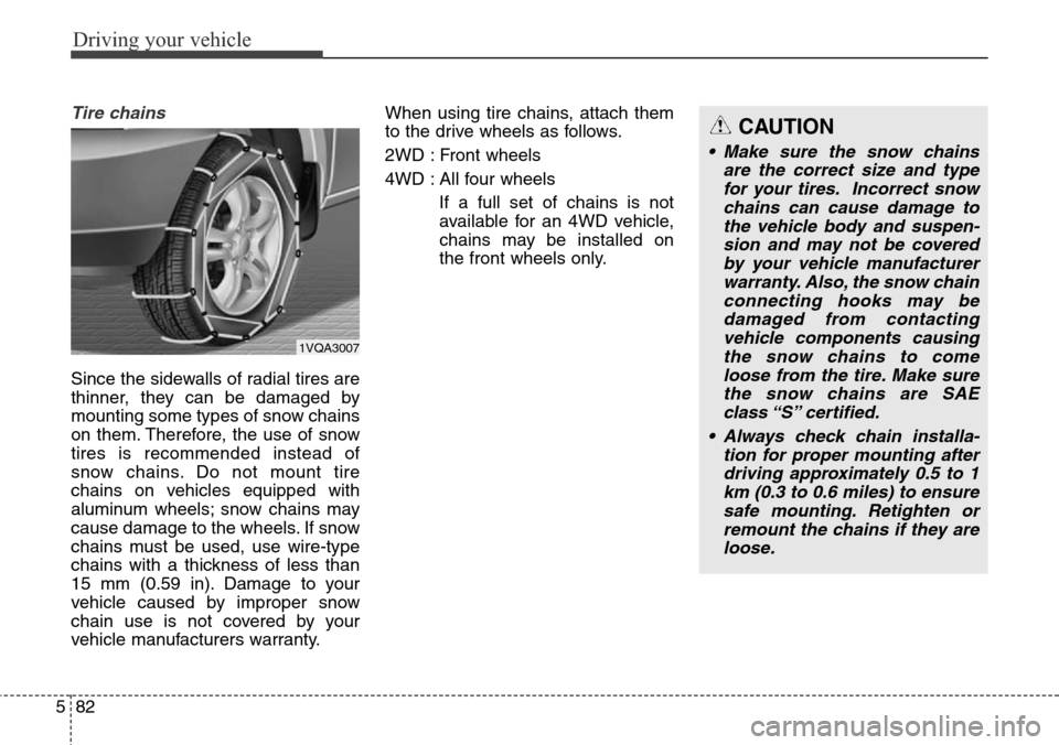 Hyundai Grand Santa Fe 2013 Owners Manual Driving your vehicle
82 5
Tire chains
Since the sidewalls of radial tires are
thinner, they can be damaged by
mounting some types of snow chains
on them. Therefore, the use of snow
tires is recommend Hyundai Grand Santa Fe 2013 Owners Manual Driving your vehicle
82 5
Tire chains
Since the sidewalls of radial tires are
thinner, they can be damaged by
mounting some types of snow chains
on them. Therefore, the use of snow
tires is recommend