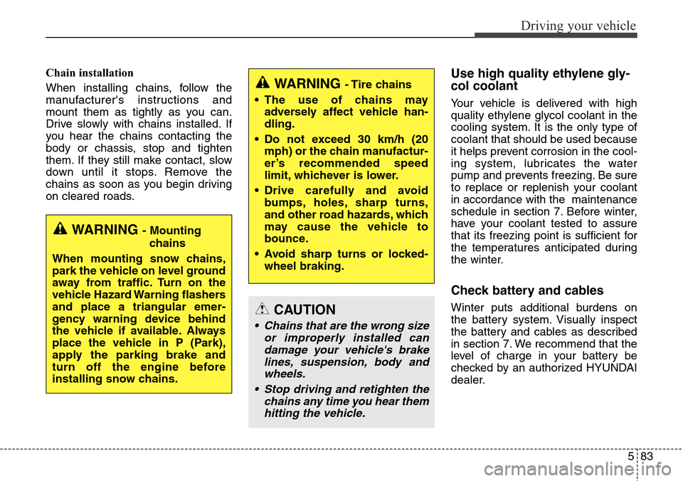 Hyundai Grand Santa Fe 2013  Owners Manual 583
Driving your vehicle
Chain installation 
When installing chains, follow the
manufacturers instructions and
mount them as tightly as you can.
Drive slowly with chains installed. If
you hear the ch