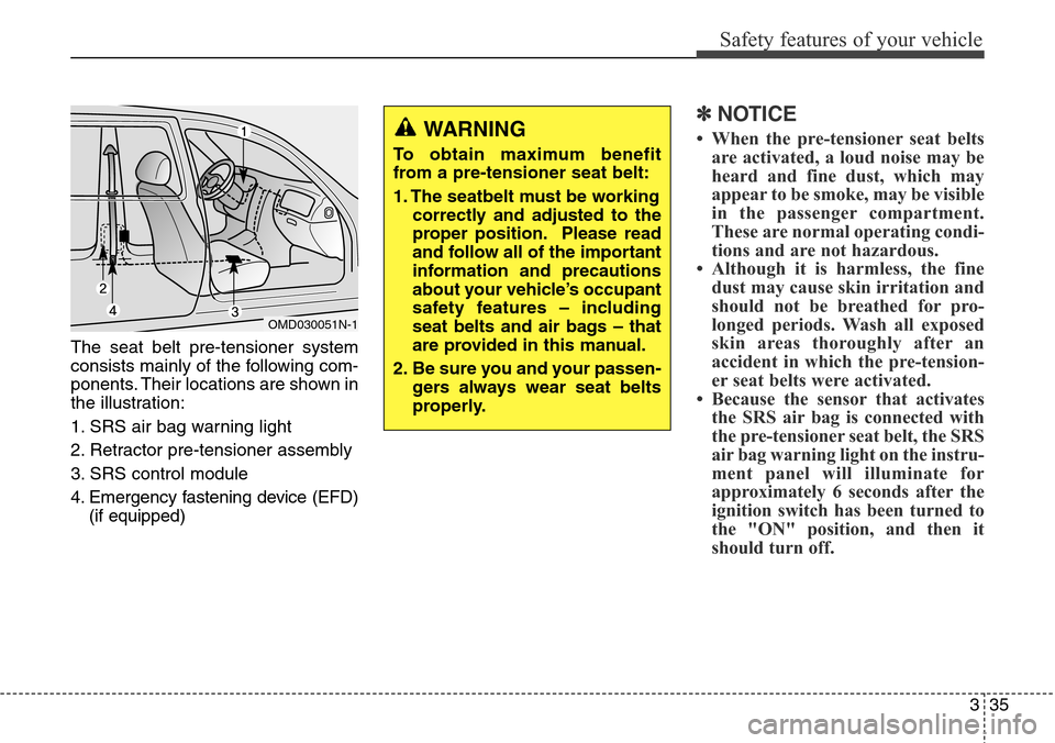 Hyundai Grand Santa Fe 2013 Workshop Manual 335
Safety features of your vehicle
The seat belt pre-tensioner system
consists mainly of the following com-
ponents. Their locations are shown in
the illustration:
1. SRS air bag warning light
2. Ret