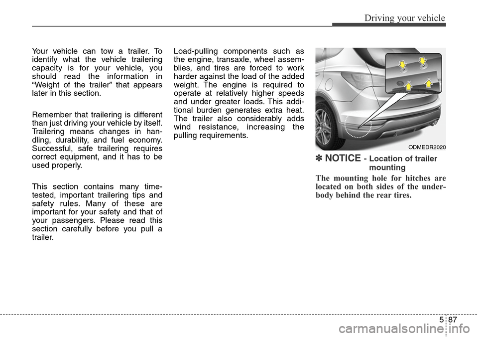 Hyundai Grand Santa Fe 2013 Owners Manual 587
Driving your vehicle
Your vehicle can tow a trailer. To
identify what the vehicle trailering
capacity is for your vehicle, you
should read the information in
“Weight of the trailer” that appea Hyundai Grand Santa Fe 2013 Owners Manual 587
Driving your vehicle
Your vehicle can tow a trailer. To
identify what the vehicle trailering
capacity is for your vehicle, you
should read the information in
“Weight of the trailer” that appea