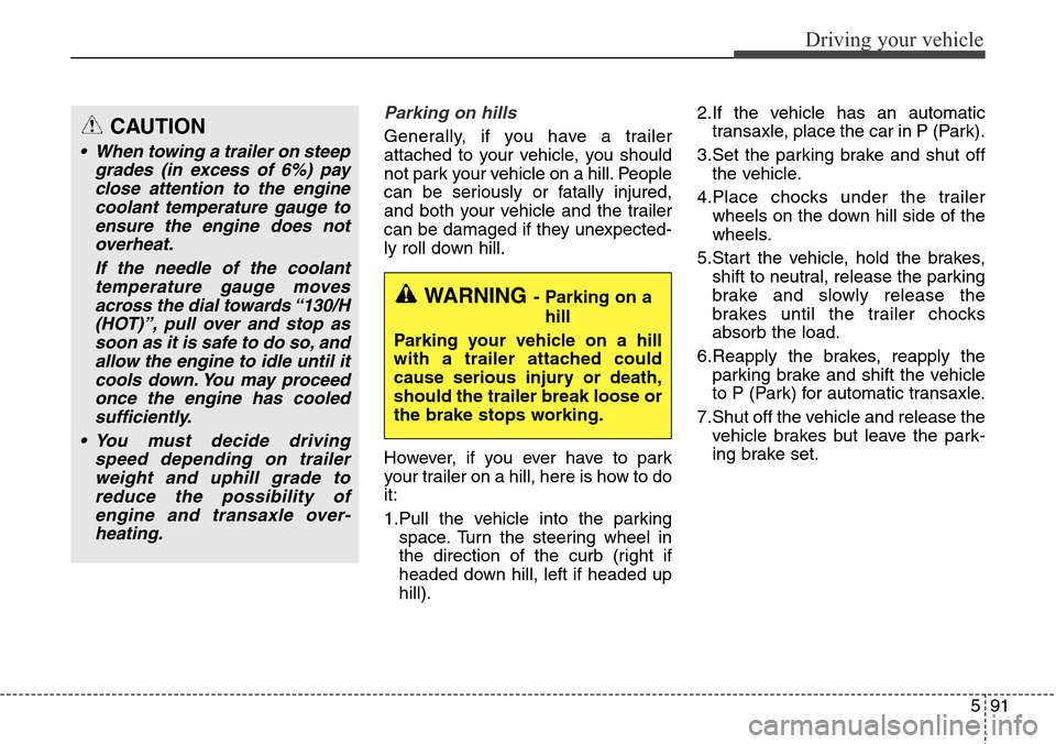 Hyundai Grand Santa Fe 2013 Owners Manual 591
Driving your vehicle
Parking on hills
Generally, if you have a trailer
attached to your vehicle, you should
not park your vehicle on a hill. People
can be seriously or fatally injured,
and both y Hyundai Grand Santa Fe 2013 Owners Manual 591
Driving your vehicle
Parking on hills
Generally, if you have a trailer
attached to your vehicle, you should
not park your vehicle on a hill. People
can be seriously or fatally injured,
and both y