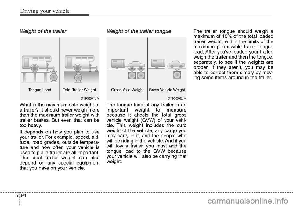Hyundai Grand Santa Fe 2013 Owners Manual Driving your vehicle
94 5
Weight of the trailer
What is the maximum safe weight of
a trailer? It should never weigh more
than the maximum trailer weight with
trailer brakes. But even that can be
too h Hyundai Grand Santa Fe 2013 Owners Manual Driving your vehicle
94 5
Weight of the trailer
What is the maximum safe weight of
a trailer? It should never weigh more
than the maximum trailer weight with
trailer brakes. But even that can be
too h