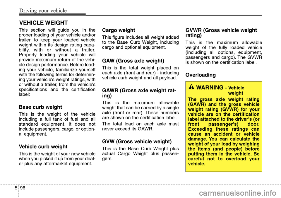 Hyundai Grand Santa Fe 2013  Owners Manual Driving your vehicle
96 5
This section will guide you in the
proper loading of your vehicle and/or
trailer, to keep your loaded vehicle
weight within its design rating capa-
bility, with or without a 