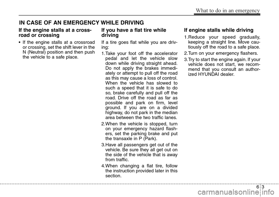 Hyundai Grand Santa Fe 2013 Owners Manual 63
What to do in an emergency
IN CASE OF AN EMERGENCY WHILE DRIVING
If the engine stalls at a cross-
road or crossing
• If the engine stalls at a crossroad
or crossing, set the shift lever in the
N Hyundai Grand Santa Fe 2013 Owners Manual 63
What to do in an emergency
IN CASE OF AN EMERGENCY WHILE DRIVING
If the engine stalls at a cross-
road or crossing
• If the engine stalls at a crossroad
or crossing, set the shift lever in the
N