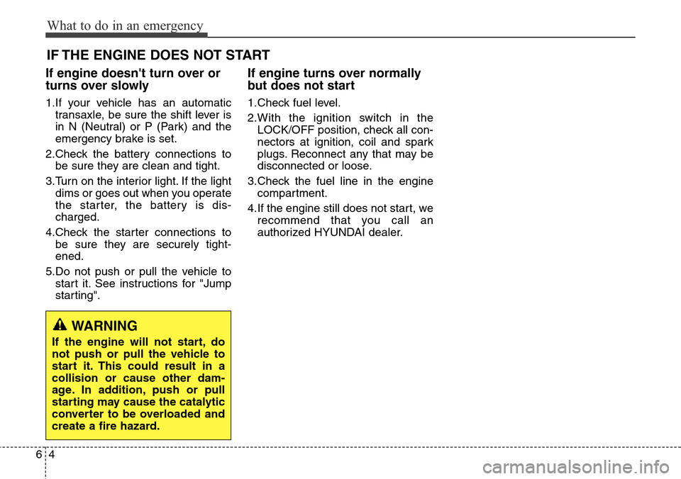Hyundai Grand Santa Fe 2013 Owners Manual What to do in an emergency
4 6
IF THE ENGINE DOES NOT START
If engine doesnt turn over or
turns over slowly
1.If your vehicle has an automatic
transaxle, be sure the shift lever is
in N (Neutral) or Hyundai Grand Santa Fe 2013 Owners Manual What to do in an emergency
4 6
IF THE ENGINE DOES NOT START
If engine doesnt turn over or
turns over slowly
1.If your vehicle has an automatic
transaxle, be sure the shift lever is
in N (Neutral) or