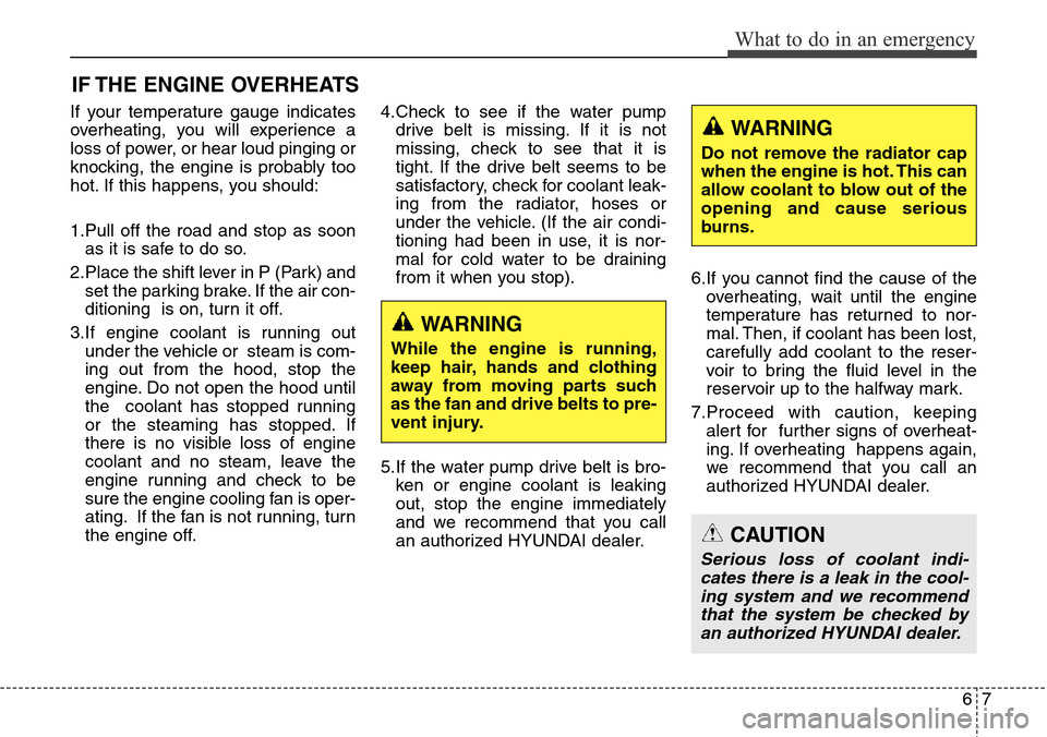 Hyundai Grand Santa Fe 2013 Owners Manual 67
What to do in an emergency
IF THE ENGINE OVERHEATS
If your temperature gauge indicates
overheating, you will experience a
loss of power, or hear loud pinging or
knocking, the engine is probably too Hyundai Grand Santa Fe 2013 Owners Manual 67
What to do in an emergency
IF THE ENGINE OVERHEATS
If your temperature gauge indicates
overheating, you will experience a
loss of power, or hear loud pinging or
knocking, the engine is probably too