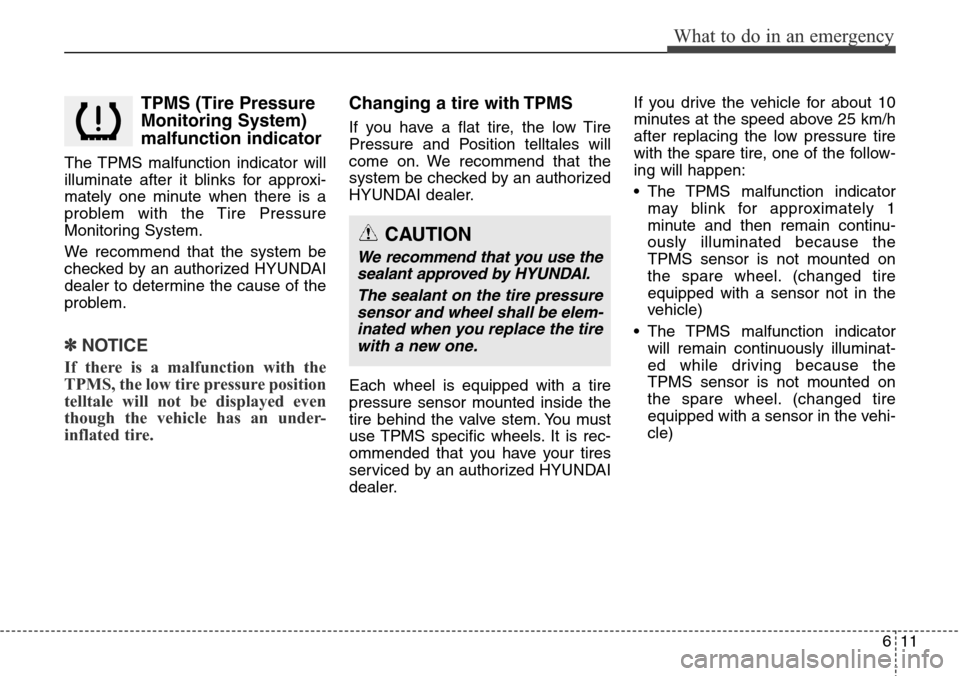 Hyundai Grand Santa Fe 2013  Owners Manual 611
What to do in an emergency
TPMS (Tire Pressure
Monitoring System)
malfunction indicator
The TPMS malfunction indicator will
illuminate after it blinks for approxi-
mately one minute when there is 