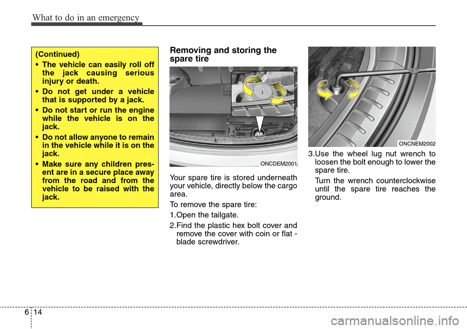 Hyundai Grand Santa Fe 2013  Owners Manual What to do in an emergency
14 6
Removing and storing the
spare tire  
Your spare tire is stored underneath
your vehicle, directly below the cargo
area.
To remove the spare tire:
1.Open the tailgate.
2