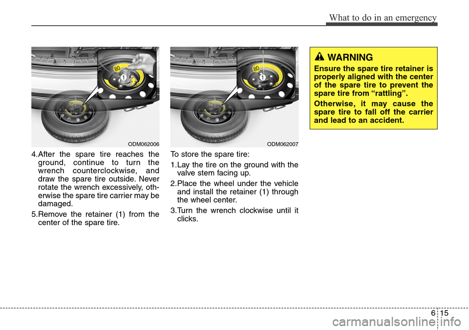 Hyundai Grand Santa Fe 2013  Owners Manual 615
What to do in an emergency
4.After the spare tire reaches the
ground, continue to turn the
wrench counterclockwise, and
draw the spare tire outside. Never
rotate the wrench excessively, oth-
erwis