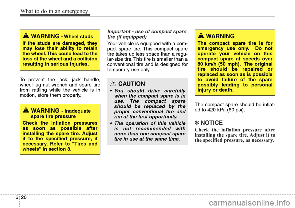 Hyundai Grand Santa Fe 2013  Owners Manual What to do in an emergency
20 6
To prevent the jack, jack handle,
wheel lug nut wrench and spare tire
from rattling while the vehicle is in
motion, store them properly.
Important - use of compact spar