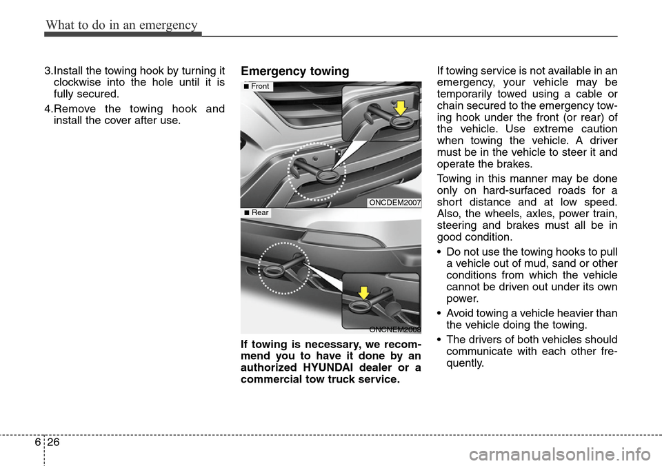 Hyundai Grand Santa Fe 2013  Owners Manual What to do in an emergency
26 6
3.Install the towing hook by turning it
clockwise into the hole until it is
fully secured.
4.Remove the towing hook and
install the cover after use.Emergency towing
If 