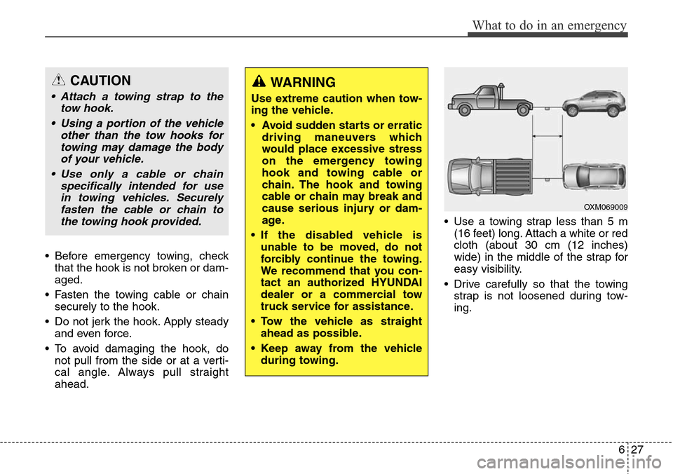 Hyundai Grand Santa Fe 2013  Owners Manual 627
What to do in an emergency
• Before emergency towing, check
that the hook is not broken or dam-
aged.
• Fasten the towing cable or chain
securely to the hook.
• Do not jerk the hook. Apply s