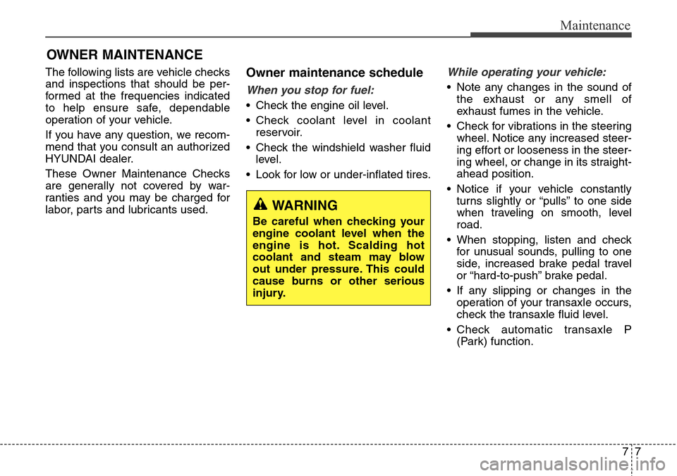 Hyundai Grand Santa Fe 2013 Owners Manual 77
Maintenance
OWNER MAINTENANCE
The following lists are vehicle checks
and inspections that should be per-
formed at the frequencies indicated
to help ensure safe, dependable
operation of your vehic Hyundai Grand Santa Fe 2013 Owners Manual 77
Maintenance
OWNER MAINTENANCE
The following lists are vehicle checks
and inspections that should be per-
formed at the frequencies indicated
to help ensure safe, dependable
operation of your vehic