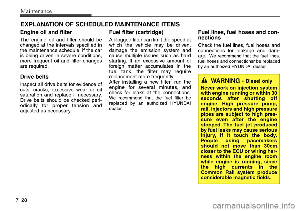 Hyundai Grand Santa Fe 2013 Owners Manual Maintenance
28 7
EXPLANATION OF SCHEDULED MAINTENANCE ITEMS
Engine oil and filter
The engine oil and filter should be
changed at the intervals specified in
the maintenance schedule. If the car
is bein Hyundai Grand Santa Fe 2013 Owners Manual Maintenance
28 7
EXPLANATION OF SCHEDULED MAINTENANCE ITEMS
Engine oil and filter
The engine oil and filter should be
changed at the intervals specified in
the maintenance schedule. If the car
is bein