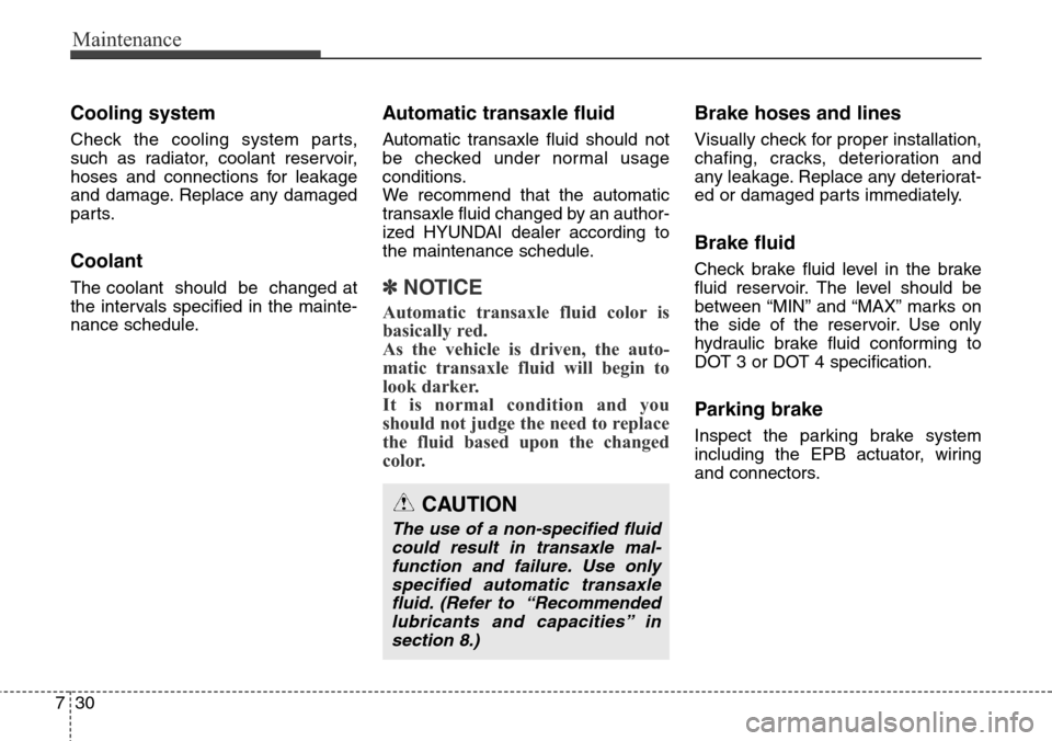Hyundai Grand Santa Fe 2013 Owners Manual Maintenance
30 7
Cooling system
Check the cooling system parts,
such as radiator, coolant reservoir,
hoses and connections for leakage
and damage. Replace any damaged
parts.
Coolant
The coolant shoul Hyundai Grand Santa Fe 2013 Owners Manual Maintenance
30 7
Cooling system
Check the cooling system parts,
such as radiator, coolant reservoir,
hoses and connections for leakage
and damage. Replace any damaged
parts.
Coolant
The coolant shoul