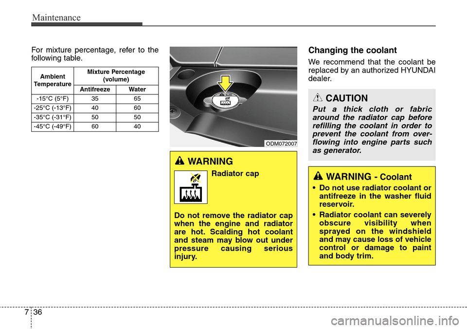 Hyundai Grand Santa Fe 2013  Owners Manual Maintenance
36 7
For mixture percentage, refer to the
following table.Changing the coolant
We recommend that the coolant be
replaced by an authorized HYUNDAI
dealer.
Ambient
TemperatureMixture Percent
