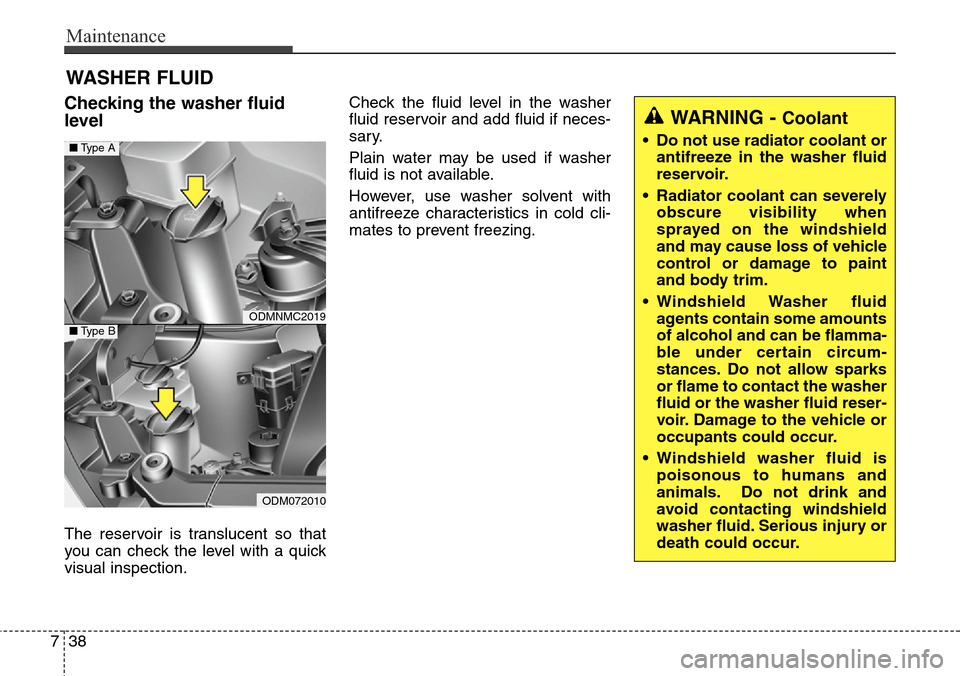 Hyundai Grand Santa Fe 2013  Owners Manual Maintenance
38 7
WASHER FLUID
Checking the washer fluid
level  
The reservoir is translucent so that
you can check the level with a quick
visual inspection.Check the fluid level in the washer
fluid re