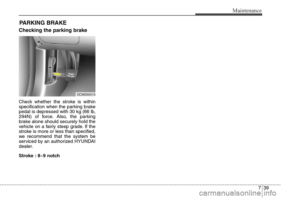 Hyundai Grand Santa Fe 2013  Owners Manual 739
Maintenance
PARKING BRAKE
Checking the parking brake
Check whether the stroke is within
specification when the parking brake
pedal is depressed with 30 kg (66 lb,
294N) of force. Also, the parking