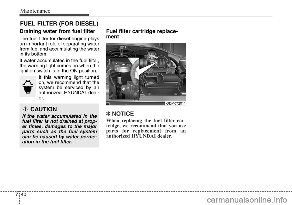 Hyundai Grand Santa Fe 2013  Owners Manual Maintenance
40 7
FUEL FILTER (FOR DIESEL)
Draining water from fuel filter
The fuel filter for diesel engine plays
an important role of separating water
from fuel and accumulating the water
in its bott