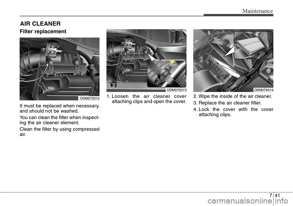 Hyundai Grand Santa Fe 2013  Owners Manual 741
Maintenance
AIR CLEANER 
Filter replacement  
It must be replaced when necessary,
and should not be washed.
You can clean the filter when inspect-
ing the air cleaner element.
Clean the filter by 