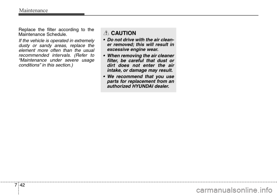 Hyundai Grand Santa Fe 2013  Owners Manual Maintenance
42 7
Replace the filter according to the
Maintenance Schedule.
If the vehicle is operated in extremely
dusty or sandy areas, replace the
element more often than the usual
recommended inter