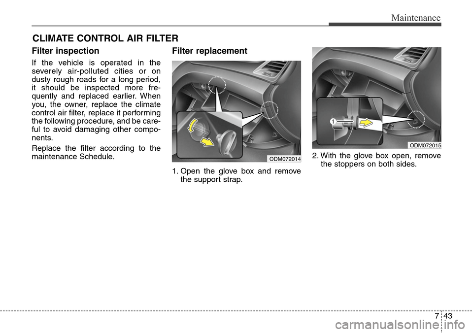 Hyundai Grand Santa Fe 2013  Owners Manual 743
Maintenance
CLIMATE CONTROL AIR FILTER
Filter inspection
If the vehicle is operated in the
severely air-polluted cities or on
dusty rough roads for a long period,
it should be inspected more fre-
