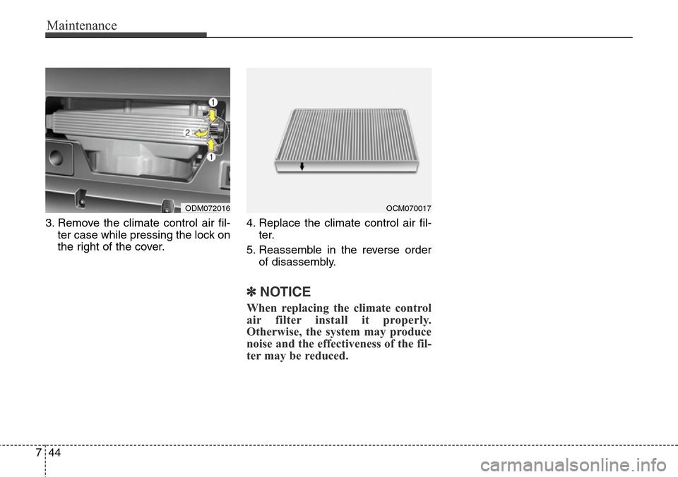 Hyundai Grand Santa Fe 2013  Owners Manual Maintenance
44 7
3. Remove the climate control air fil-
ter case while pressing the lock on
the right of the cover.4. Replace the climate control air fil-
ter.
5. Reassemble in the reverse order
of di