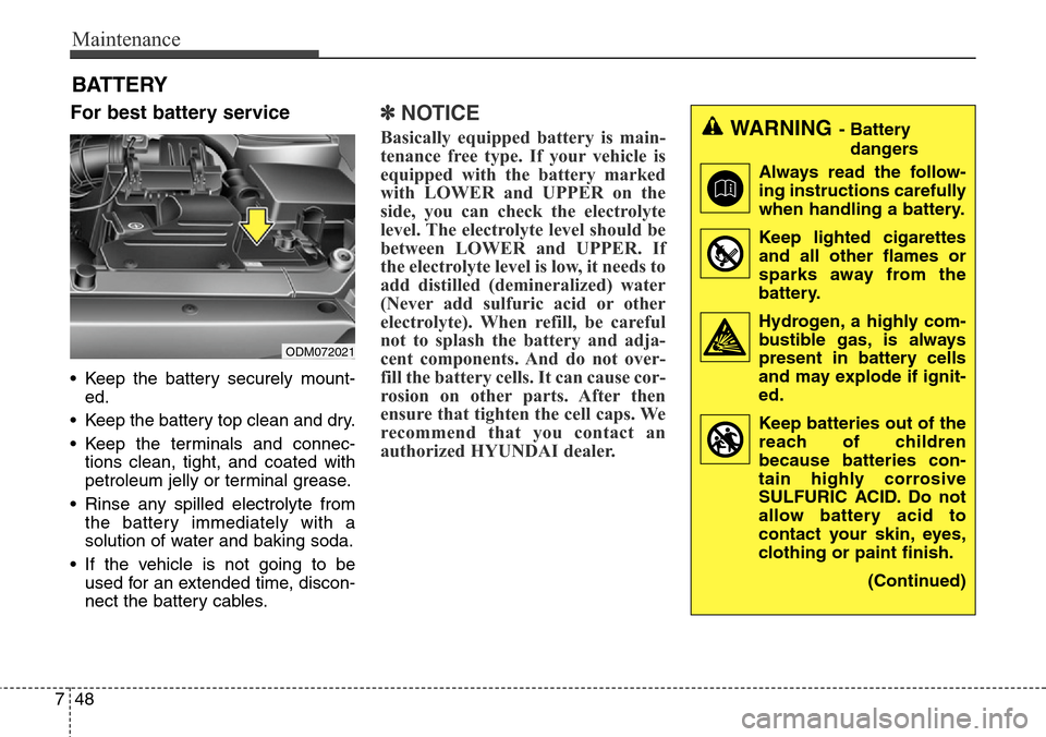 Hyundai Grand Santa Fe 2013  Owners Manual Maintenance
48 7
BATTERY
For best battery service
• Keep the battery securely mount-
ed.
• Keep the battery top clean and dry.
• Keep the terminals and connec-
tions clean, tight, and coated wit