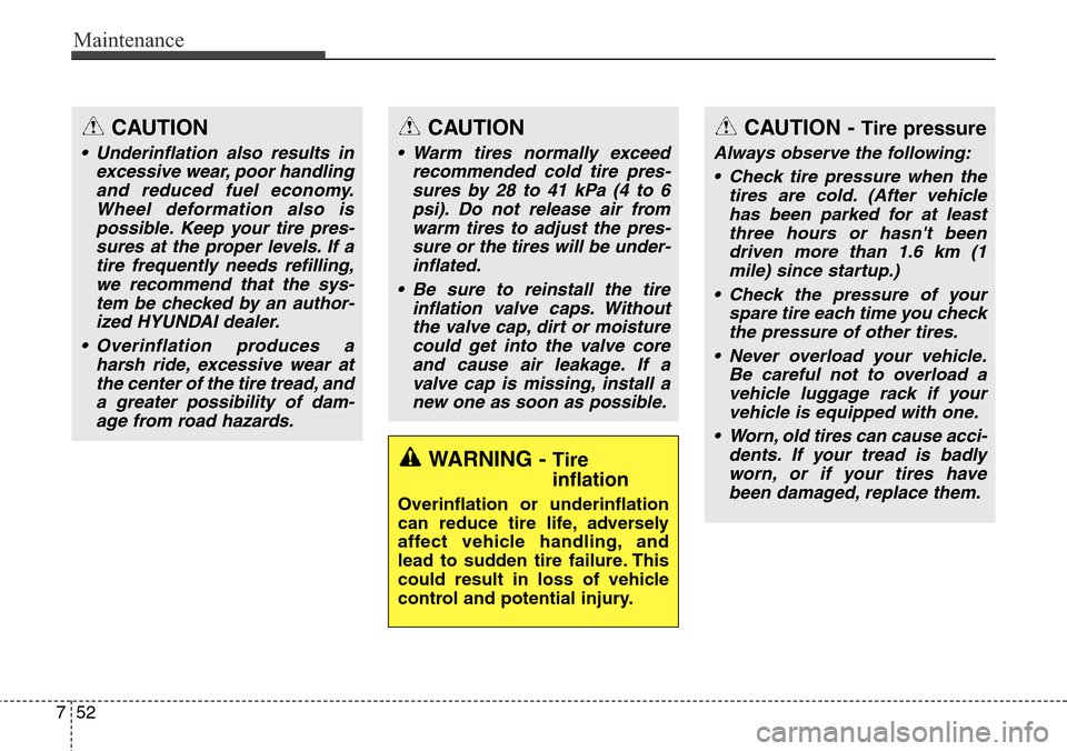Hyundai Grand Santa Fe 2013  Owners Manual Maintenance
52 7
WARNING - Tire 
inflation
Overinflation or underinflation
can reduce tire life, adversely
affect vehicle handling, and
lead to sudden tire failure. This
could result in loss of vehicl